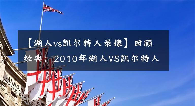 【湖人vs凱爾特人錄像】回顧經(jīng)典：2010年湖人VS凱爾特人G2 科比被嚴(yán)防 阿倫超神！含錄像