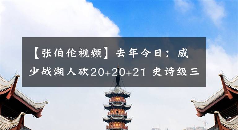 【張伯倫視頻】去年今日：威少戰(zhàn)湖人砍20+20+21 史詩級(jí)三雙比肩張伯倫