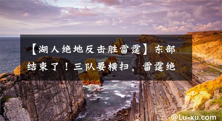 【湖人絕地反擊勝雷霆】東部結(jié)束了！三隊(duì)要橫掃，雷霆絕地反擊重創(chuàng)火箭，湖人雄鹿在演戲