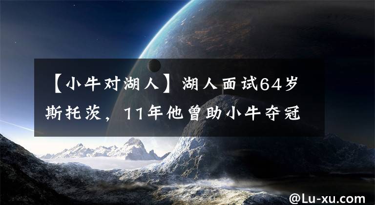 【小牛對(duì)湖人】湖人面試64歲斯托茨，11年他曾助小牛奪冠，對(duì)手正是詹姆斯的熱火