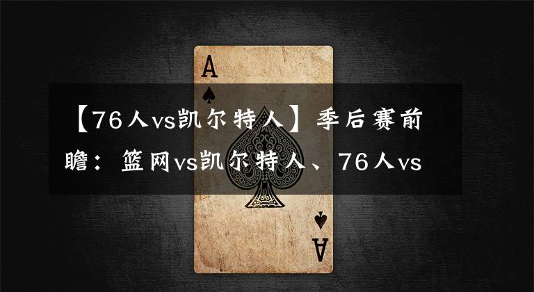 【76人vs凱爾特人】季后賽前瞻：籃網(wǎng)vs凱爾特人、76人vs猛龍，本輪比賽誰將淘汰出局