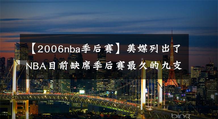 【2006nba季后賽】美媒列出了NBA目前缺席季后賽最久的九支球隊，國王第一黃蜂第二