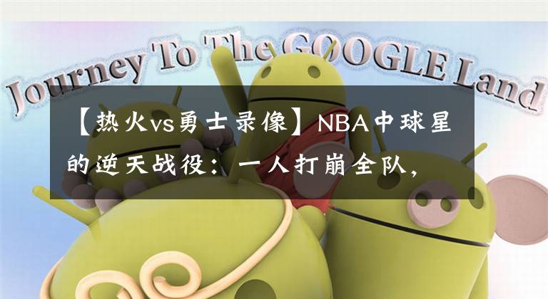 【熱火vs勇士錄像】NBA中球星的逆天戰(zhàn)役：一人打崩全隊，而他打懵了對方的老板？