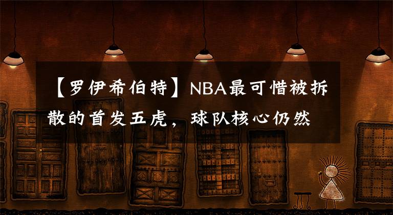 【羅伊希伯特】NBA最可惜被拆散的首發(fā)五虎，球隊(duì)核心仍然是聯(lián)盟寵兒，在爭(zhēng)冠