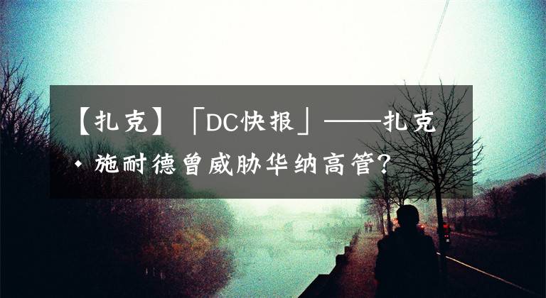 【扎克】「DC快報」——扎克·施耐德曾威脅華納高管？