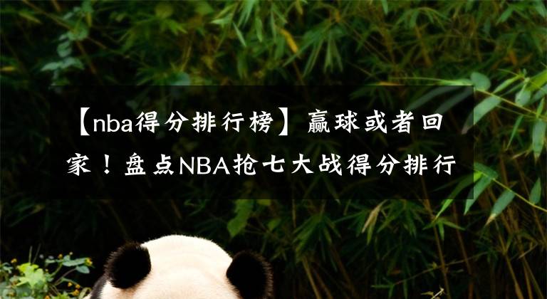 【nba得分排行榜】贏球或者回家！盤點(diǎn)NBA搶七大戰(zhàn)得分排行榜：杜蘭特美中不足！