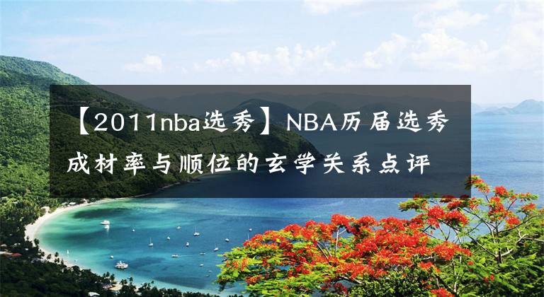 【2011nba選秀】NBA歷屆選秀成材率與順位的玄學(xué)關(guān)系點(diǎn)評(píng)（2011-）