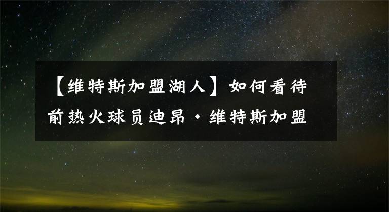 【維特斯加盟湖人】如何看待前熱火球員迪昂·維特斯加盟湖人？