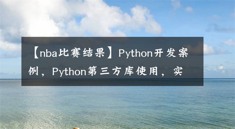 【nba比賽結(jié)果】Python開發(fā)案例，Python第三方庫使用，實現(xiàn)預測NBA比賽結(jié)果