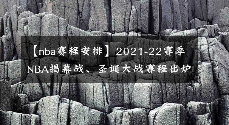 【nba賽程安排】2021-22賽季NBA揭幕戰(zhàn)、圣誕大戰(zhàn)賽程出爐！附NBA2021-22賽季賽程安排