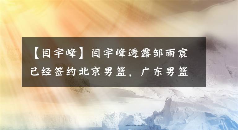 【閆宇峰】閆宇峰透露鄒雨宸已經(jīng)簽約北京男籃，廣東男籃真的沒有太多選擇了