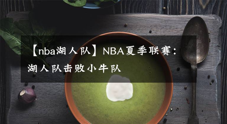 【nba湖人隊(duì)】NBA夏季聯(lián)賽：湖人隊(duì)擊敗小牛隊(duì)