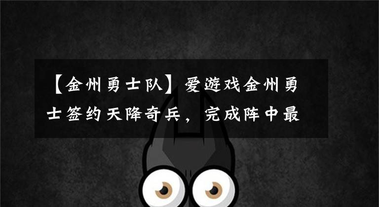 【金州勇士隊】愛游戲金州勇士簽約天降奇兵，完成陣中最后一塊拼圖！