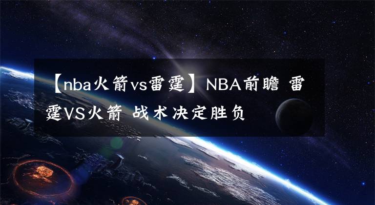 【nba火箭vs雷霆】NBA前瞻 雷霆VS火箭 戰(zhàn)術(shù)決定勝負(fù)