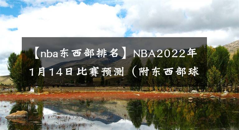 【nba東西部排名】NBA2022年1月14日比賽預(yù)測（附東西部球隊(duì)排名表）