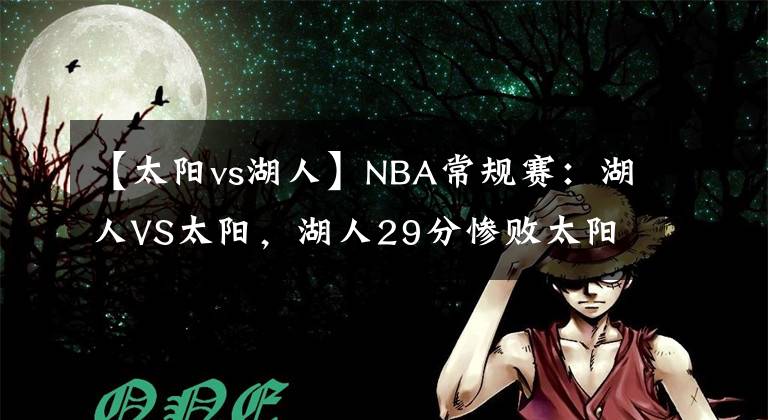 【太陽vs湖人】NBA常規(guī)賽：湖人VS太陽，湖人29分慘敗太陽