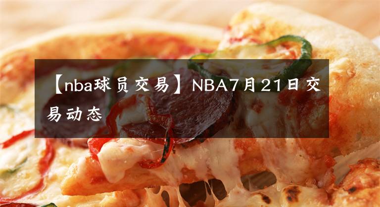 【nba球員交易】NBA7月21日交易動態(tài)