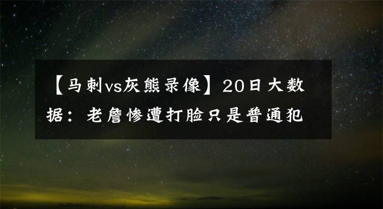 【馬刺vs灰熊錄像】20日大數(shù)據(jù)：老詹慘遭打臉只是普通犯規(guī)，馬刺真的落幕了嗎？