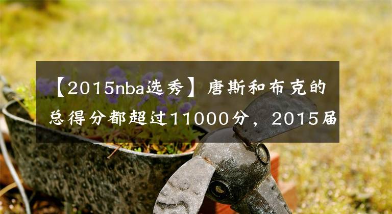 【2015nba選秀】唐斯和布克的總得分都超過11000分，2015屆的其他球員呢？