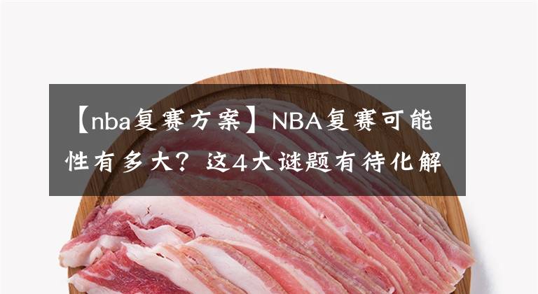 【nba復(fù)賽方案】NBA復(fù)賽可能性有多大？這4大謎題有待化解