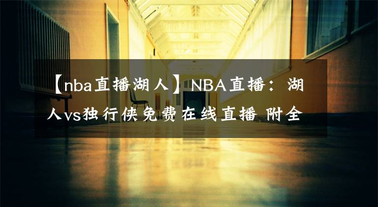 【nba直播湖人】NBA直播：湖人vs獨行俠免費在線直播 附全場錄像回放！