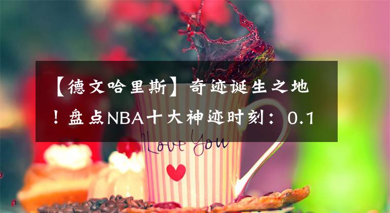 【德文哈里斯】奇跡誕生之地！盤點NBA十大神跡時刻：0.1秒絕殺無懸念占據(jù)榜首！