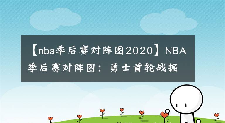 【nba季后賽對陣圖2020】NBA季后賽對陣圖：勇士首輪戰(zhàn)掘金，籃網(wǎng)雄鹿有望次輪再相遇