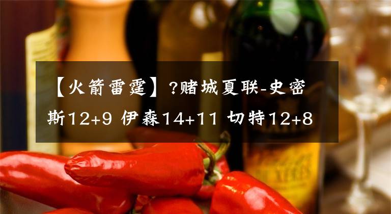 【火箭雷霆】?賭城夏聯(lián)-史密斯12+9 伊森14+11 切特12+8 火箭險(xiǎn)勝雷霆