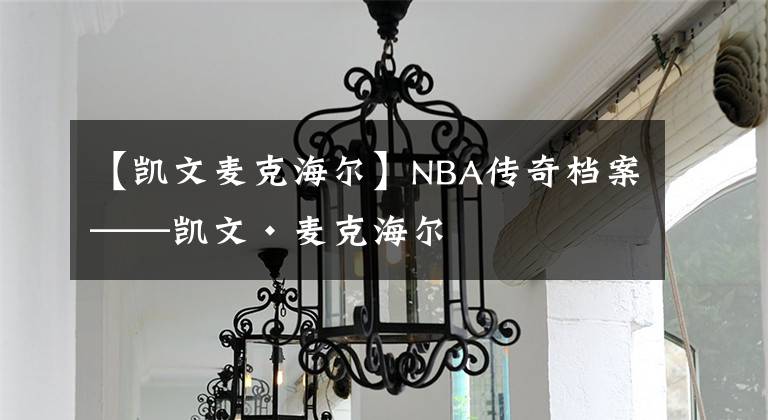 【凱文麥克海爾】NBA傳奇檔案——?jiǎng)P文·麥克海爾