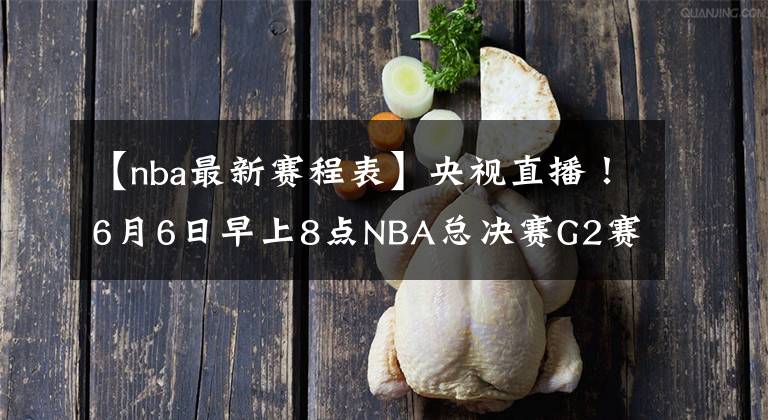 【nba最新賽程表】央視直播！6月6日早上8點(diǎn)NBA總決賽G2賽程出爐：勇士有望扳平比分