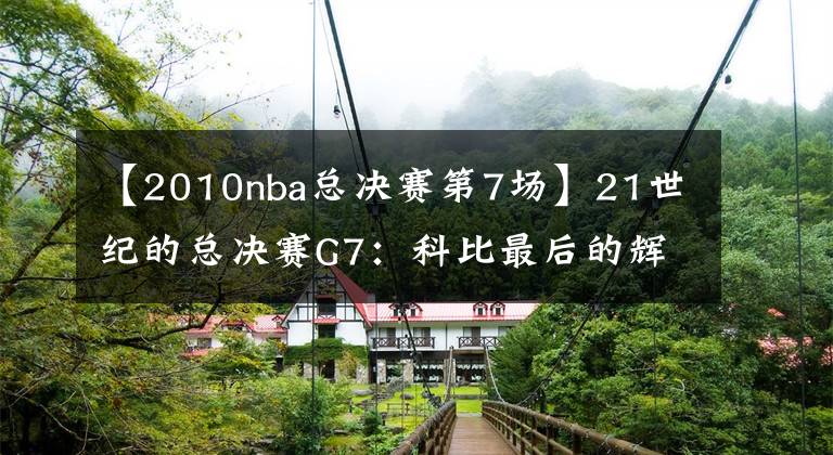 【2010nba總決賽第7場】21世紀的總決賽G7：科比最后的輝煌 2010年湖人vs凱爾特人