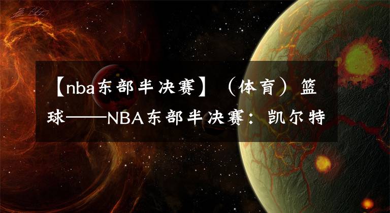 【nba東部半決賽】（體育）籃球——NBA東部半決賽：凱爾特人勝雄鹿