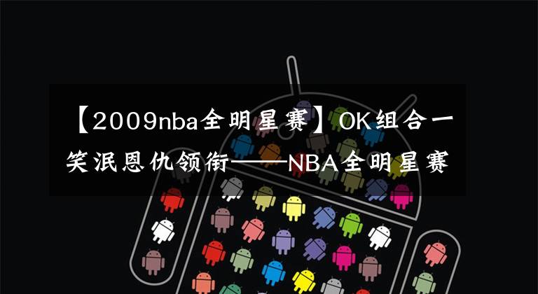 【2009nba全明星賽】OK組合一笑泯恩仇領銜——NBA全明星賽的五大MVP獎杯共享經(jīng)典瞬間