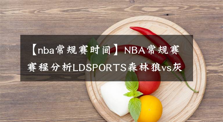 【nba常規(guī)賽時(shí)間】NBA常規(guī)賽賽程分析LDSPORTS森林狼vs灰熊勝利！NBA常規(guī)賽直播比分