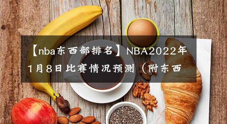 【nba東西部排名】NBA2022年1月8日比賽情況預(yù)測（附東西部排名表）