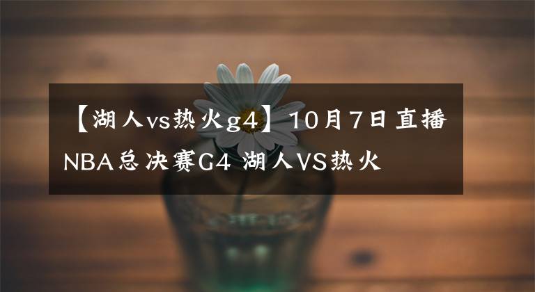 【湖人vs熱火g4】10月7日直播NBA總決賽G4 湖人VS熱火