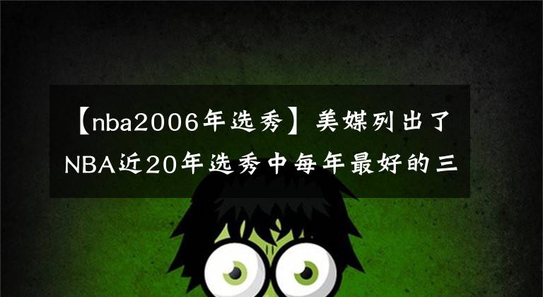 【nba2006年選秀】美媒列出了NBA近20年選秀中每年最好的三名球員，姚明入選