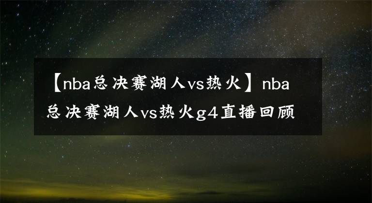 【nba總決賽湖人vs熱火】nba總決賽湖人vs熱火g4直播回顧 湖人離奪冠僅一步之遙