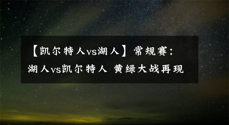 【凱爾特人vs湖人】常規(guī)賽：湖人vs凱爾特人 黃綠大戰(zhàn)再現(xiàn)，湖人或繼續(xù)不敵？