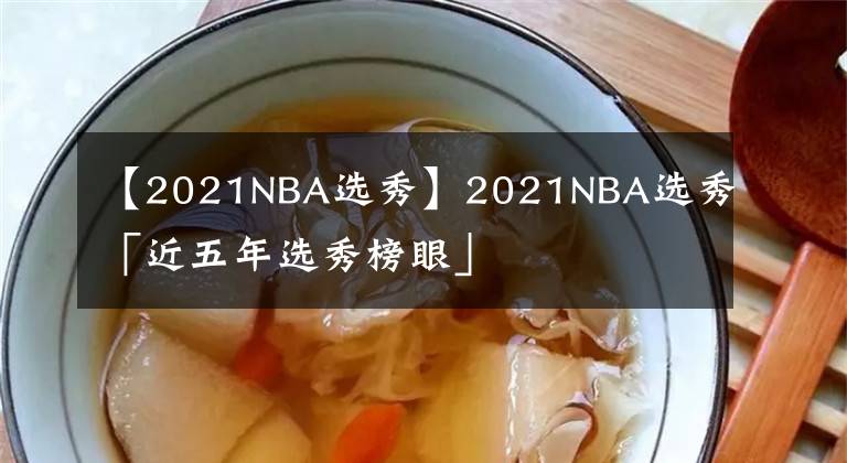 【2021NBA選秀】2021NBA選秀「近五年選秀榜眼」