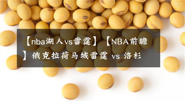 【nba湖人vs雷霆】【NBA前瞻】俄克拉荷馬城雷霆 vs 洛杉磯湖人