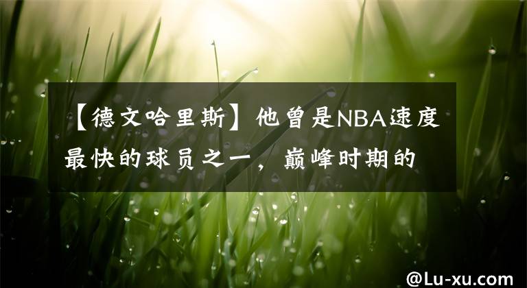 【德文哈里斯】他曾是NBA速度最快的球員之一，巔峰時(shí)期的德文哈里斯什么水平？