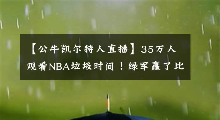 【公牛凱爾特人直播】35萬人觀看NBA垃圾時間！綠軍贏了比分，但輸了比賽！