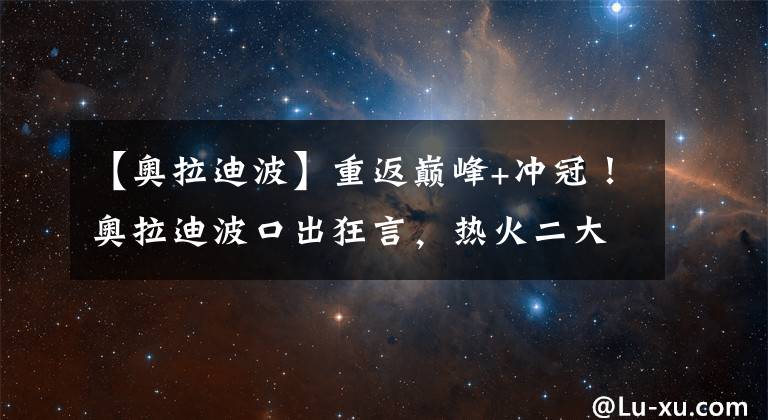 【奧拉迪波】重返巔峰+沖冠！奧拉迪波口出狂言，熱火二大問(wèn)題困擾巴特勒