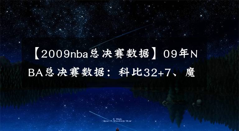 【2009nba總決賽數(shù)據(jù)】09年NBA總決賽數(shù)據(jù)：科比32+7、魔獸15+15+4帽，小鯊魚場(chǎng)均6+4