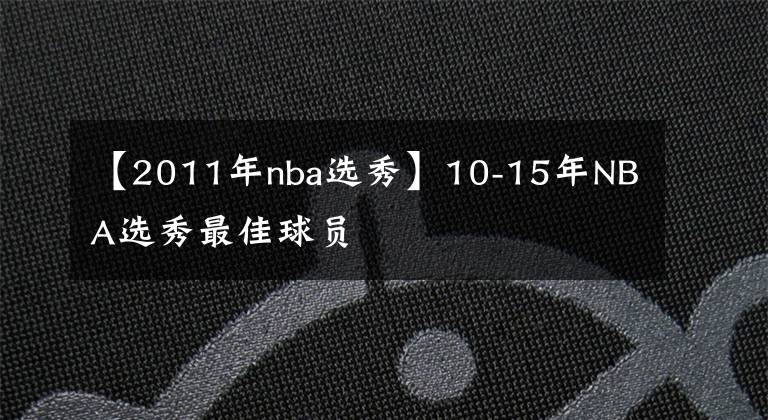 【2011年nba選秀】10-15年NBA選秀最佳球員