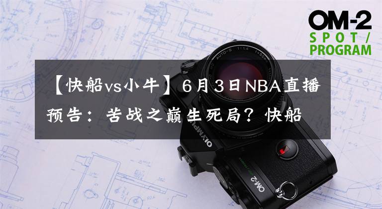 【快船vs小牛】6月3日NBA直播預(yù)告：苦戰(zhàn)之巔生死局？快船小牛誰(shuí)奪賽點(diǎn)？