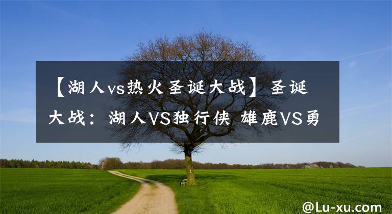 【湖人vs熱火圣誕大戰(zhàn)】圣誕大戰(zhàn)：湖人VS獨行俠 雄鹿VS勇士