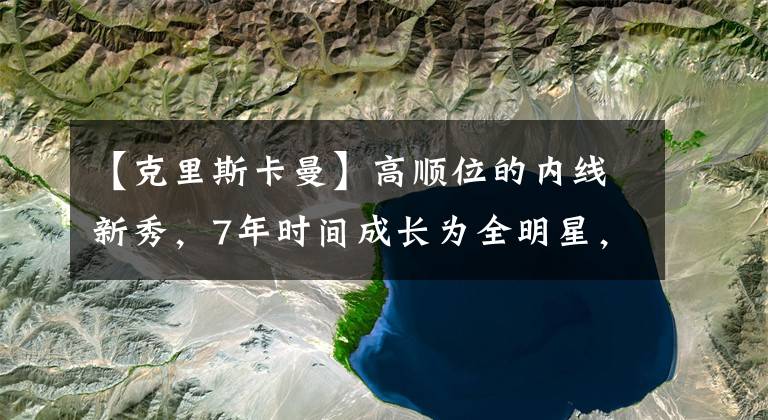 【克里斯卡曼】高順位的內(nèi)線新秀，7年時間成長為全明星，后期卻在替補席睡覺！