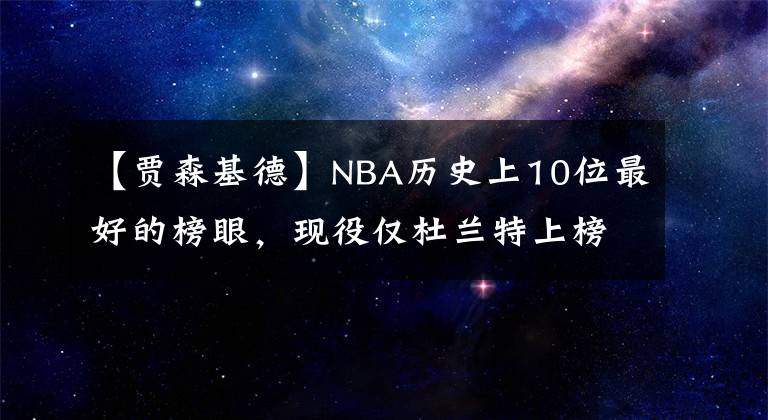 【賈森基德】NBA歷史上10位最好的榜眼，現(xiàn)役僅杜蘭特上榜，10人共23個總冠軍